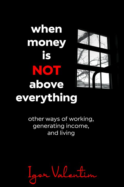 New book “When Money is NOT above everything: other ways of working, generating income, and living”, by Igor Valentim