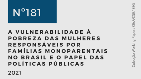 Novo Working-Paper CEsA-CSG nº 181/2021 | A vulnerabilidade à pobreza das mulheres responsáveis por famílias monoparentais no Brasil e o papel das políticas públicas, de Clareana Lopes Araújo & Sara Falcão Casaca